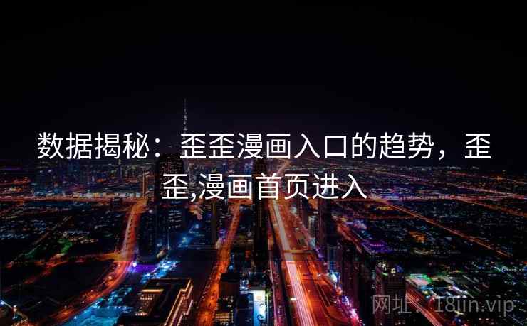 数据揭秘:歪歪漫画入口的趋势,歪歪,漫画首页进入 数据揭秘:歪歪漫画入口的趋势,歪歪,漫画首页进入