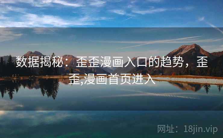 数据揭秘:歪歪漫画入口的趋势,歪歪,漫画首页进入 数据揭秘:歪歪漫画入口的趋势,歪歪,漫画首页进入