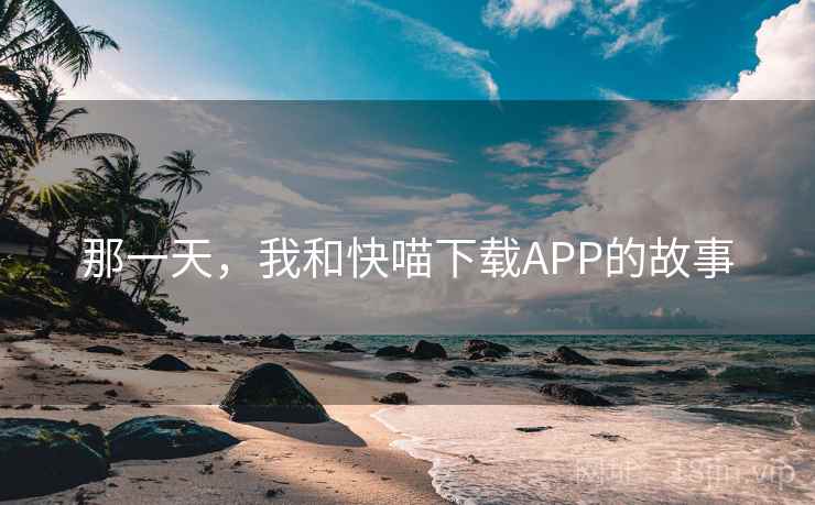 那一天，我和快喵下载APP的故事