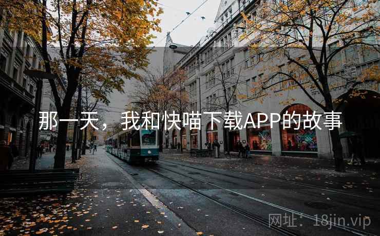 那一天,我和快喵下载APP的故事 那一天,我和快喵下载APP的故事