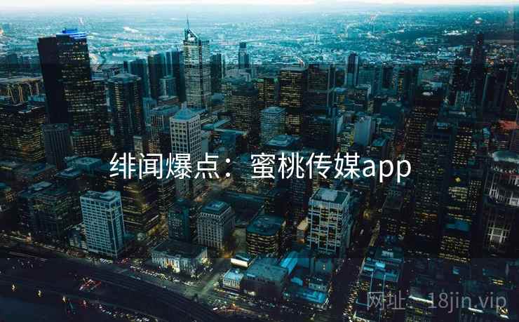 绯闻爆点：蜜桃传媒app