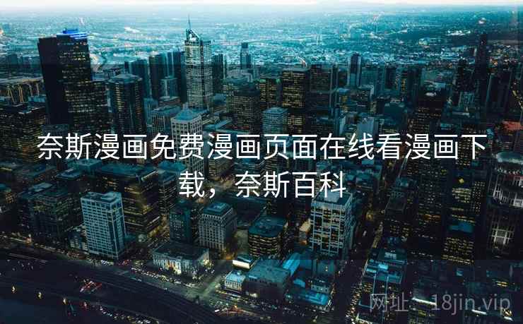 奈斯漫画免费漫画页面在线看漫画下载,奈斯百科 奈斯漫画免费漫画页面在线看漫画下载,奈斯百科