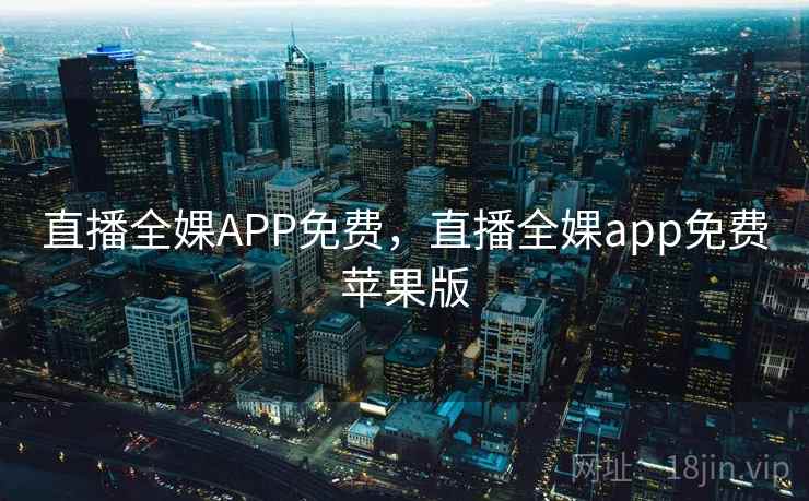 直播全婐APP免费,直播全婐app免费苹果版 直播全婐APP免费,直播全婐app免费苹果版