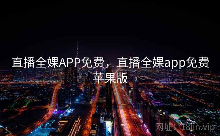 直播全婐APP免费,直播全婐app免费苹果版 直播全婐APP免费,直播全婐app免费苹果版