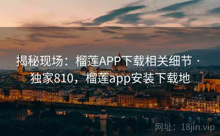 揭秘现场:榴莲APP下载相关细节 · 独家810,榴莲app安装下载地 揭秘现场:榴莲APP下载相关细节 · 独家810,榴莲app安装下载地