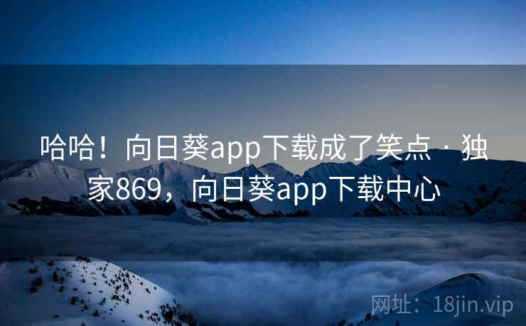 哈哈!向日葵app下载成了笑点 · 独家869,向日葵app下载中心 哈哈!向日葵app下载成了笑点 · 独家869,向日葵app下载中心