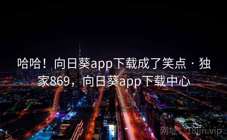 哈哈!向日葵app下载成了笑点 · 独家869,向日葵app下载中心 哈哈!向日葵app下载成了笑点 · 独家869,向日葵app下载中心