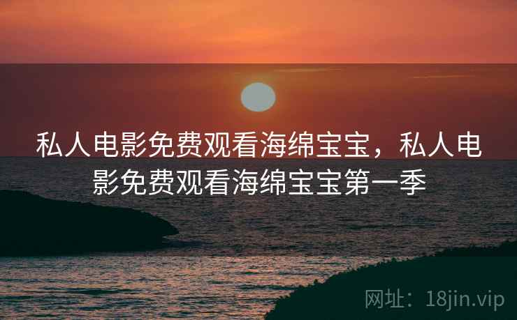 私人电影免费观看海绵宝宝,私人电影免费观看海绵宝宝第一季 私人电影免费观看海绵宝宝,私人电影免费观看海绵宝宝第一季