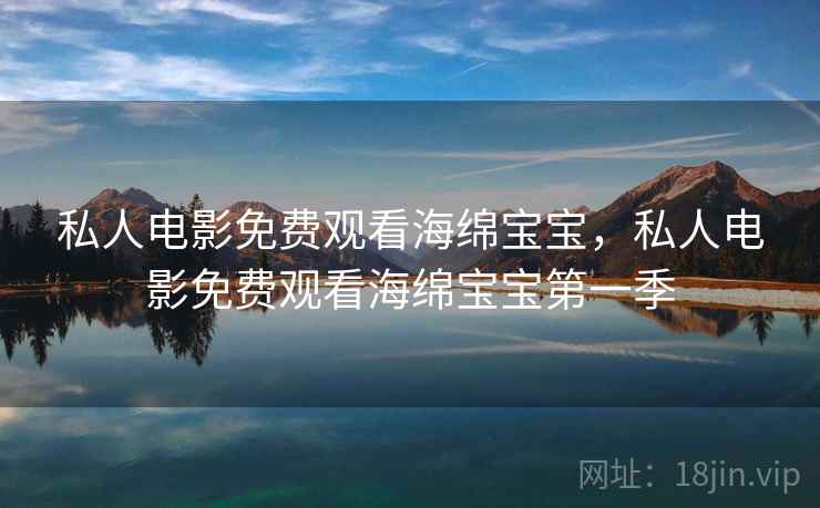 私人电影免费观看海绵宝宝,私人电影免费观看海绵宝宝第一季 私人电影免费观看海绵宝宝,私人电影免费观看海绵宝宝第一季