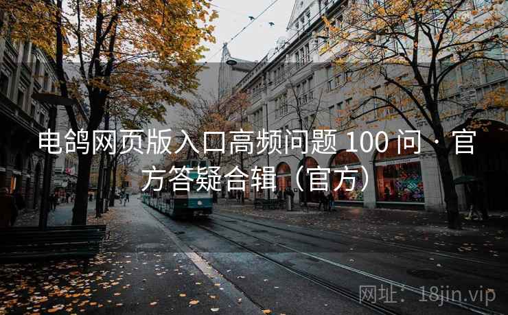 电鸽网页版入口高频问题 100 问 · 官方答疑合辑(官方) 电鸽网页版入口高频问题 100 问 · 官方答疑合辑(官方)