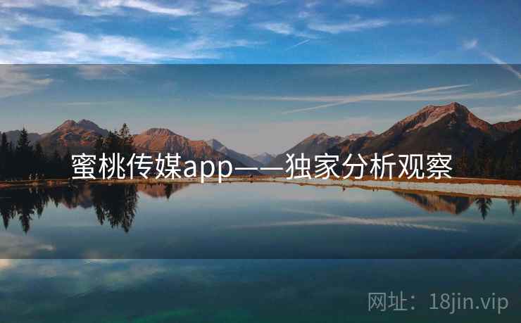 蜜桃传媒app——独家分析观察 蜜桃传媒app——独家分析观察