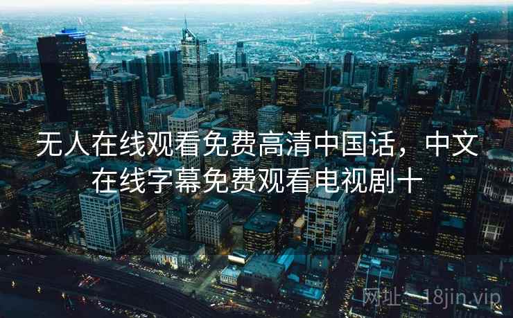 无人在线观看免费高清中国话，中文在线字幕免费观看电视剧十