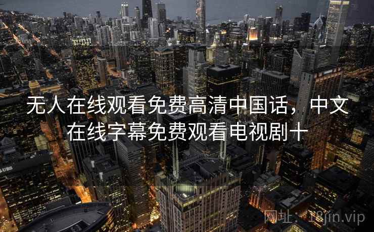 无人在线观看免费高清中国话，中文在线字幕免费观看电视剧十