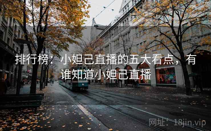 排行榜:小妲己直播的五大看点,有谁知道小妲己直播 排行榜:小妲己直播的五大看点,有谁知道小妲己直播