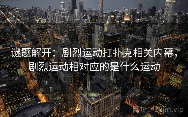 谜题解开：剧烈运动打扑克相关内幕，剧烈运动相对应的是什么运动