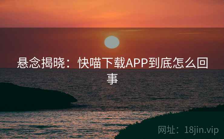 悬念揭晓：快喵下载APP到底怎么回事