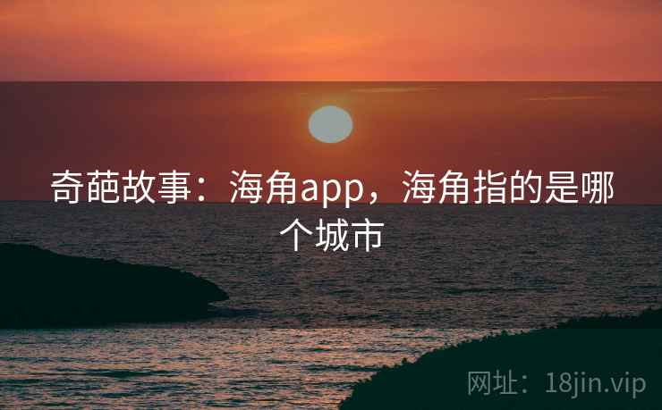 奇葩故事：海角app，海角指的是哪个城市