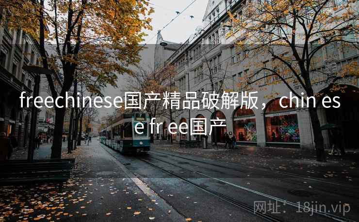 freechinese国产精品破解版,chin ese fr ee国产 freechinese国产精品破解版,chin ese fr ee国产