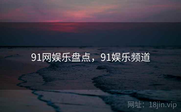 91网娱乐盘点，91娱乐频道