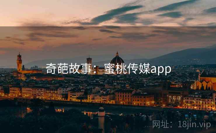 奇葩故事:蜜桃传媒app 奇葩故事:蜜桃传媒app