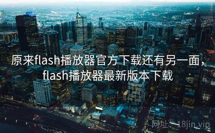 原来flash播放器官方下载还有另一面,flash播放器最新版本下载 原来flash播放器官方下载还有另一面,flash播放器最新版本下载