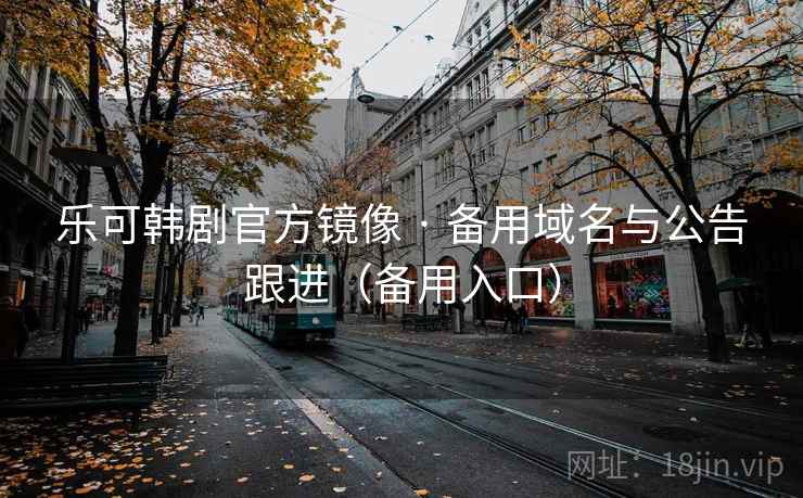 乐可韩剧官方镜像 · 备用域名与公告跟进（备用入口）