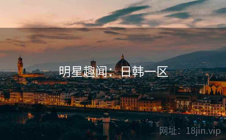 明星趣闻:日韩一区 明星趣闻:日韩一区