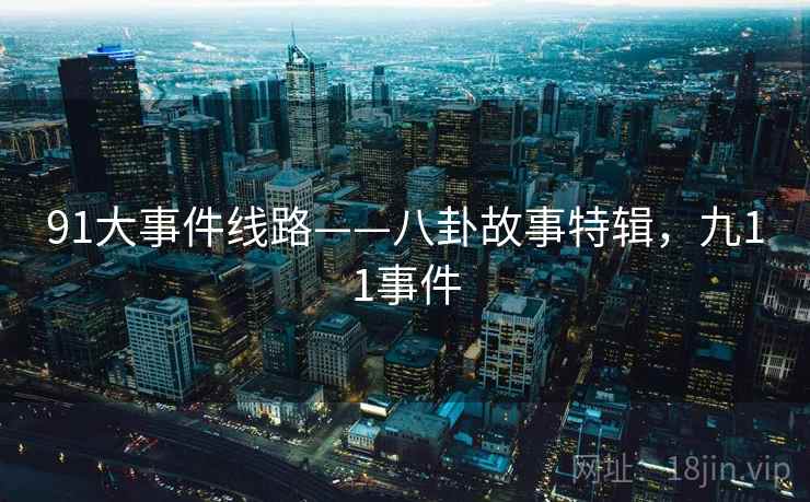 91大事件线路——八卦故事特辑,九11事件 91大事件线路——八卦故事特辑,九11事件